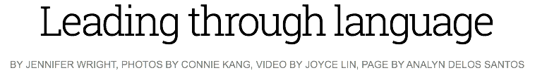 Leading through language
BY JENNIFER WRIGHT, PHOTOS BY CONNIE KANG, VIDEO BY JOYCE LIN, PAGE BY ANALYN DELOS SANTOS 